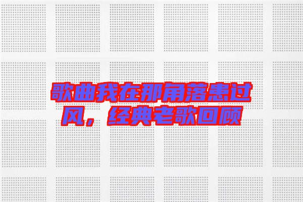 歌曲我在那角落患過風(fēng)，經(jīng)典老歌回顧