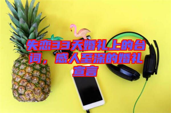 失戀33天婚禮上的臺(tái)詞，感人至深的婚禮宣言
