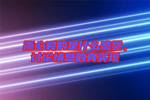 撕心裂的是什么感覺，討論情感的真實(shí)現(xiàn)