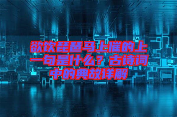欲飲琵琶馬上催的上一句是什么？古詩詞中的典故詳解