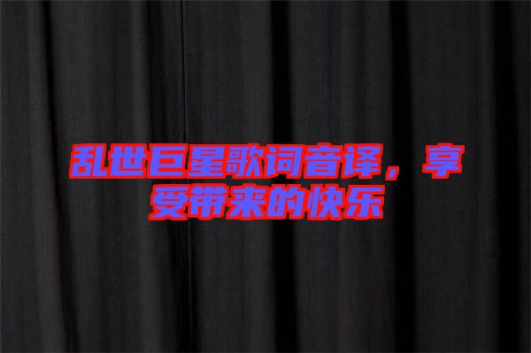 亂世巨星歌詞音譯，享受帶來的快樂