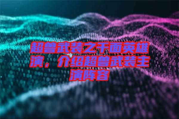 超獸武裝之千面英雄演，介紹超獸武裝主演陣容