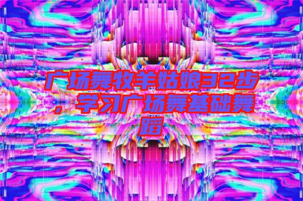 廣場(chǎng)舞牧羊姑娘32步，學(xué)習(xí)廣場(chǎng)舞基礎(chǔ)舞蹈