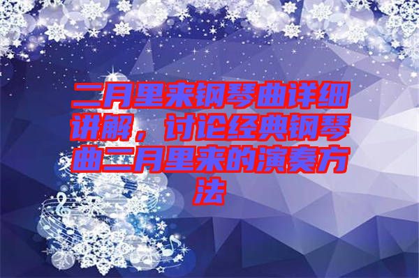 二月里來鋼琴曲詳細(xì)講解，討論經(jīng)典鋼琴曲二月里來的演奏方法