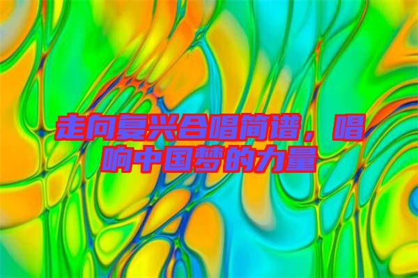 走向復(fù)興合唱簡譜，唱響中國夢的力量