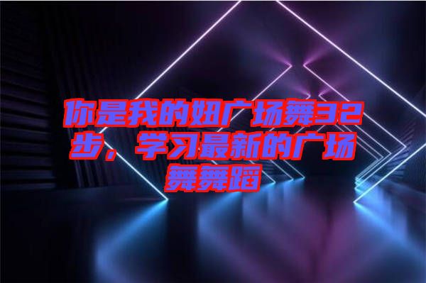 你是我的妞廣場舞32步，學(xué)習(xí)最新的廣場舞舞蹈