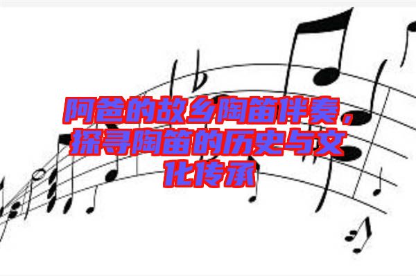 阿爸的故鄉(xiāng)陶笛伴奏，探尋陶笛的歷史與文化傳承