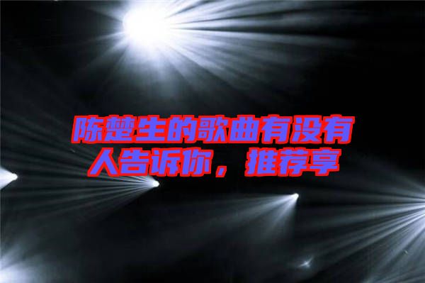 陳楚生的歌曲有沒有人告訴你，推薦享