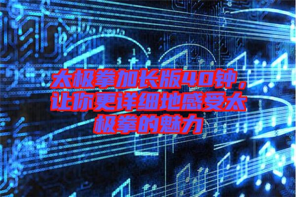 太極拳加長版40鐘，讓你更詳細地感受太極拳的魅力
