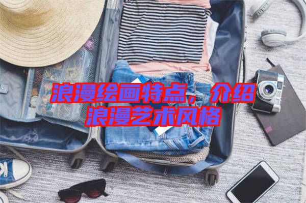 浪漫繪畫(huà)特點(diǎn)，介紹浪漫藝術(shù)風(fēng)格