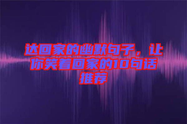 達(dá)回家的幽默句子，讓你笑著回家的10句話推薦