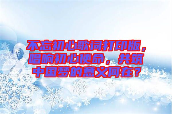 不忘初心歌詞打印版，唱響初心使命，共筑中國夢的意義何在？