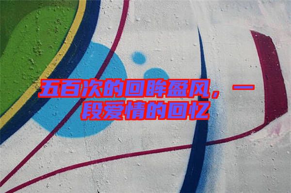 五百次的回眸盈風，一段愛情的回憶