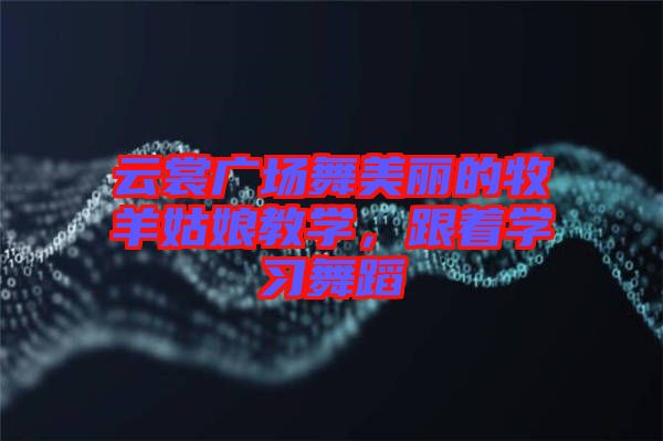 云裳廣場舞美麗的牧羊姑娘教學(xué)，跟著學(xué)習(xí)舞蹈