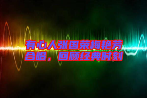 有心人張國(guó)榮梅艷芳合唱，回顧經(jīng)典時(shí)刻