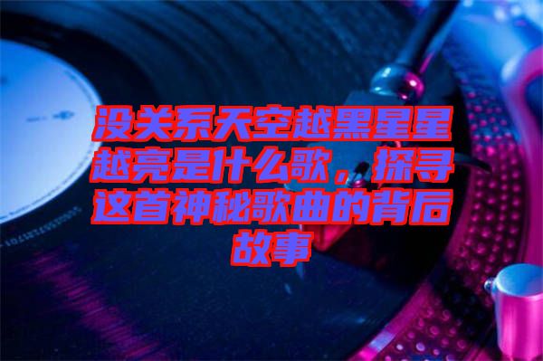 沒(méi)關(guān)系天空越黑星星越亮是什么歌，探尋這首神秘歌曲的背后故事