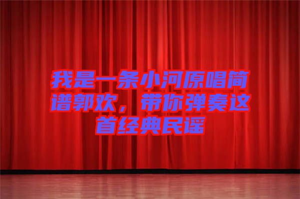 我是一條小河原唱簡(jiǎn)譜郭歡，帶你彈奏這首經(jīng)典民謠