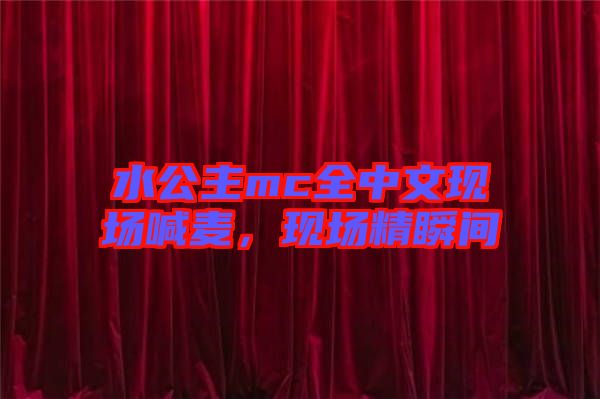 水公主mc全中文現(xiàn)場喊麥，現(xiàn)場精瞬間