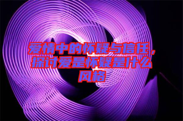 愛情中的懷疑與信任，探討愛是懷疑是什么風(fēng)格