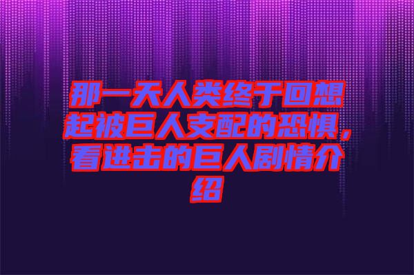 那一天人類終于回想起被巨人支配的恐懼，看進擊的巨人劇情介紹