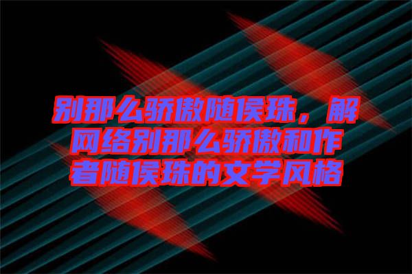 別那么驕傲隨侯珠，解網(wǎng)絡(luò)別那么驕傲和作者隨侯珠的文學(xué)風(fēng)格