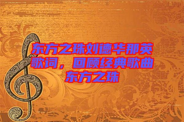 東方之珠劉德華那英歌詞，回顧經(jīng)典歌曲東方之珠