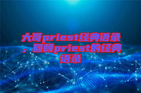 大哥priest經典語錄，回顧priest的經典語錄