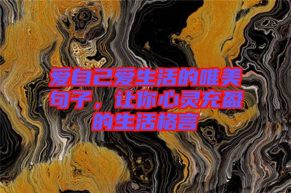 愛(ài)自己愛(ài)生活的唯美句子，讓你心靈充盈的生活格言