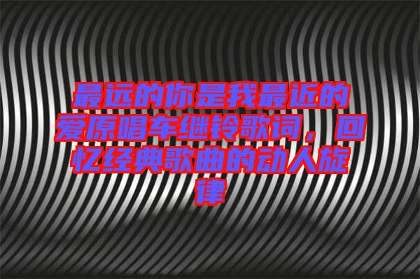 最遠的你是我最近的愛原唱車繼鈴歌詞，回憶經典歌曲的動人旋律