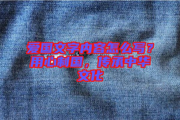 愛國文字內(nèi)容怎么寫？用心制國，傳承中華文化