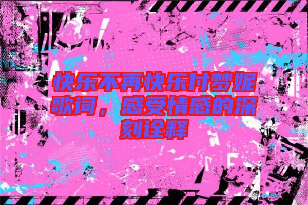 快樂不再快樂付夢妮歌詞，感受情感的深刻詮釋