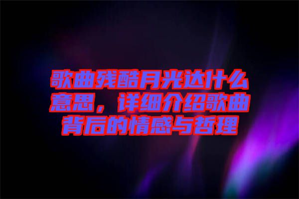 歌曲殘酷月光達(dá)什么意思，詳細(xì)介紹歌曲背后的情感與哲理