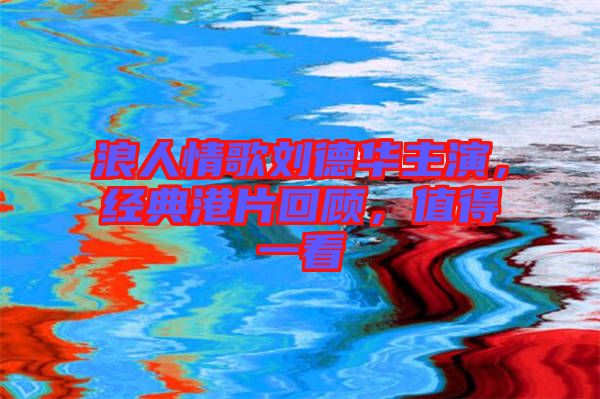 浪人情歌劉德華主演，經(jīng)典港片回顧，值得一看