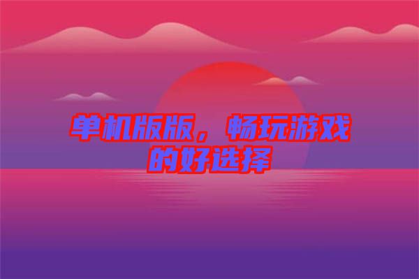 單機(jī)版版，暢玩游戲的好選擇