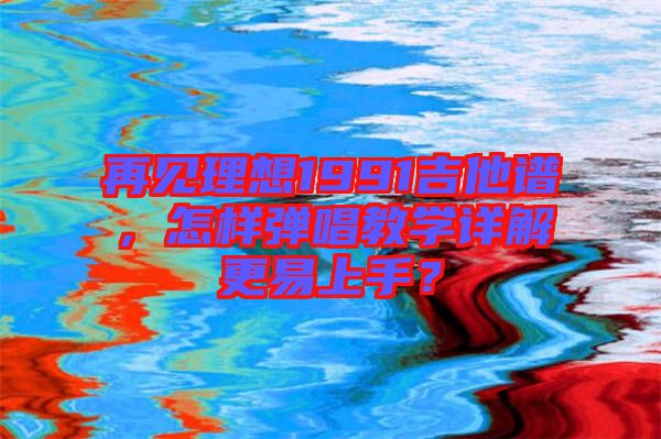 再見理想1991吉他譜，怎樣彈唱教學詳解更易上手？
