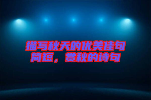 描寫秋天的優(yōu)美佳句簡(jiǎn)短，賞秋的詩(shī)句