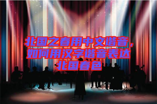 北國之春用中文諧音，如何用漢字諧音表達(dá)北國春色