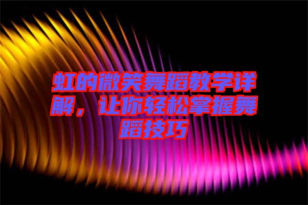 虹的微笑舞蹈教學(xué)詳解，讓你輕松掌握舞蹈技巧