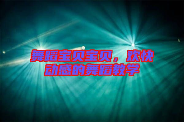 舞蹈寶貝寶貝，歡快動(dòng)感的舞蹈教學(xué)