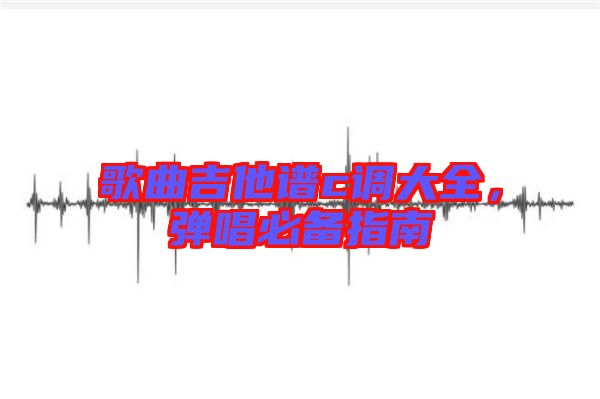 歌曲吉他譜c調(diào)大全，彈唱必備指南