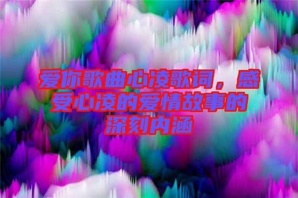 愛你歌曲心凌歌詞，感受心凌的愛情故事的深刻內(nèi)涵