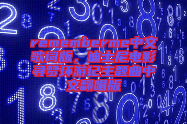 rememberme中文歌詞版，迪士尼電影尋夢環(huán)游記主題曲中文翻唱版