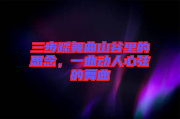 三步踩舞曲山谷里的思念，一曲動人心弦的舞曲