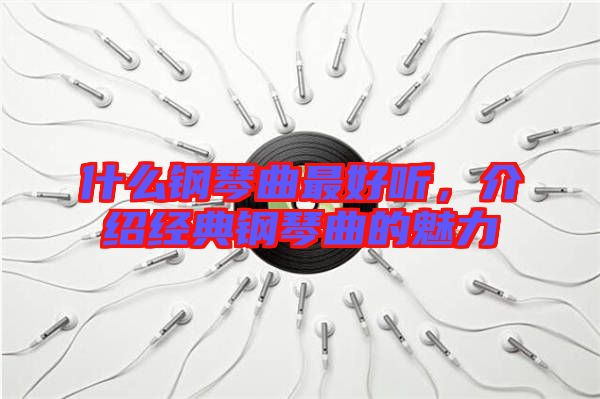 什么鋼琴曲最好聽，介紹經(jīng)典鋼琴曲的魅力