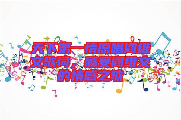 天下第一情原唱閻維文歌詞，感受閻維文的情感之歌