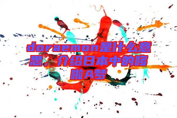 doraemon是什么意思，介紹日本中的哆啦A夢