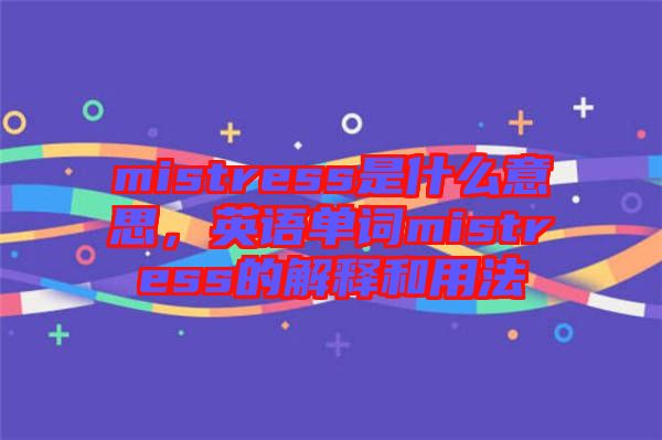 mistress是什么意思，英語單詞mistress的解釋和用法