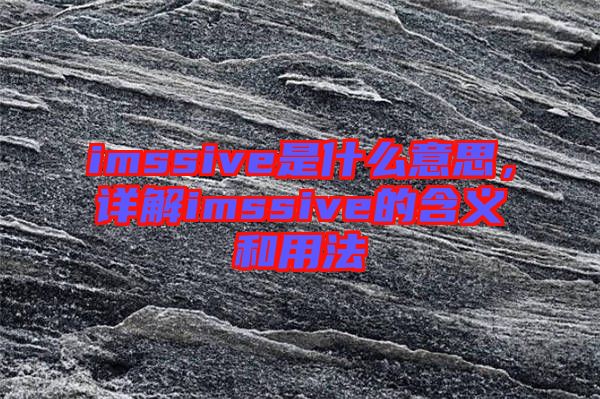 imssive是什么意思，詳解imssive的含義和用法