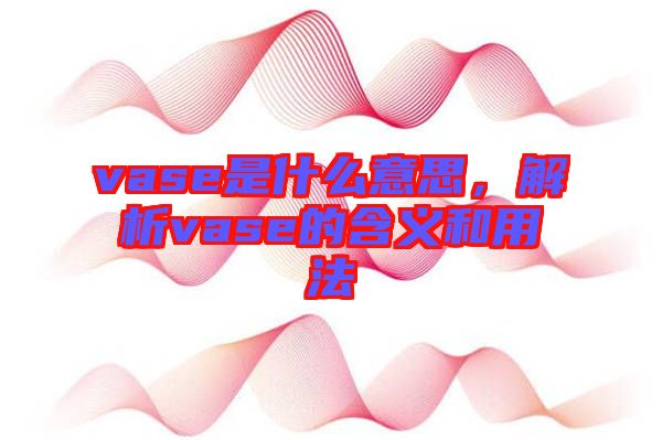 vase是什么意思，解析vase的含義和用法