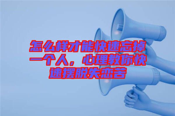 怎么樣才能快速忘掉一個人，心理教你快速擺脫失戀苦